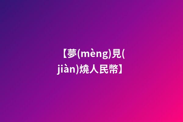【夢(mèng)見(jiàn)燒人民幣】