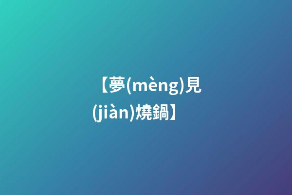 【夢(mèng)見(jiàn)燒鍋】