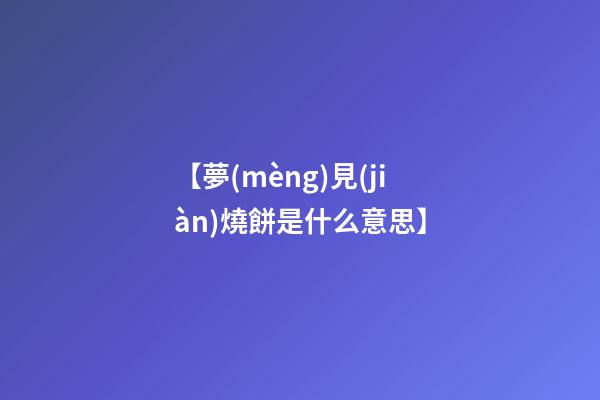 【夢(mèng)見(jiàn)燒餅是什么意思】