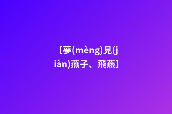 【夢(mèng)見(jiàn)燕子、飛燕】