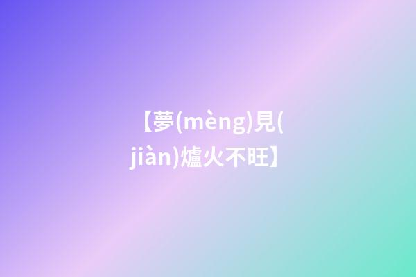 【夢(mèng)見(jiàn)爐火不旺】