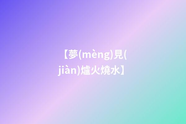 【夢(mèng)見(jiàn)爐火燒水】
