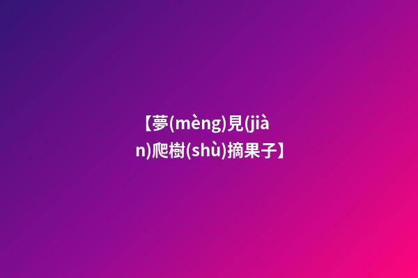 【夢(mèng)見(jiàn)爬樹(shù)摘果子】
