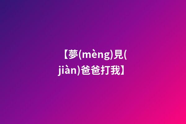 【夢(mèng)見(jiàn)爸爸打我】