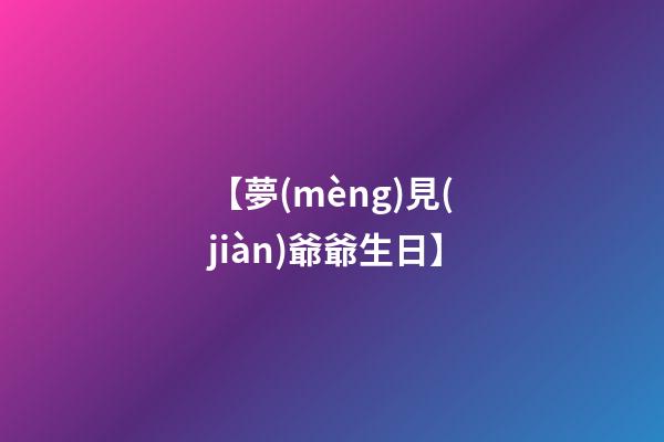 【夢(mèng)見(jiàn)爺爺生日】