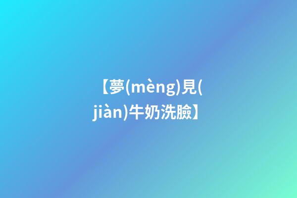 【夢(mèng)見(jiàn)牛奶洗臉】