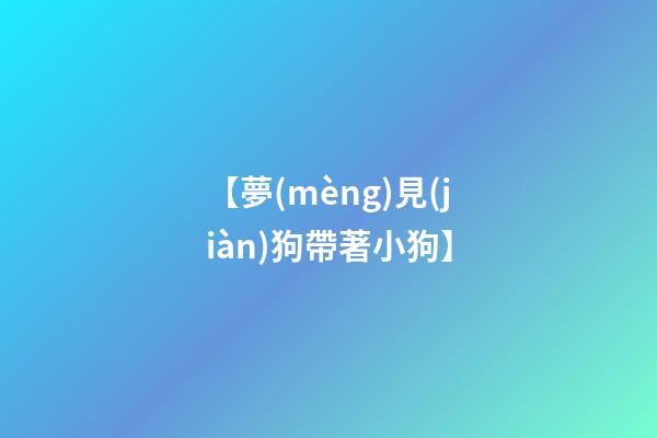 【夢(mèng)見(jiàn)狗帶著小狗】