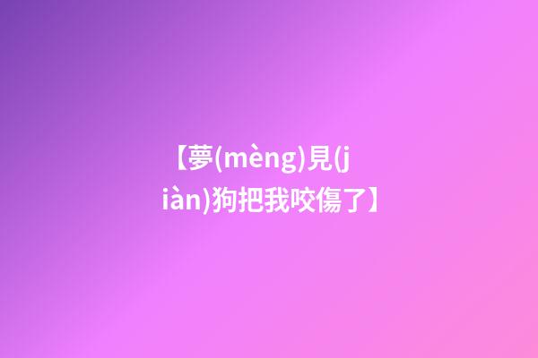 【夢(mèng)見(jiàn)狗把我咬傷了】