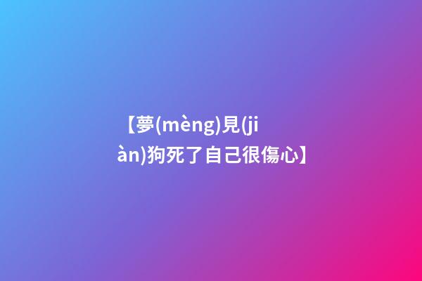 【夢(mèng)見(jiàn)狗死了自己很傷心】