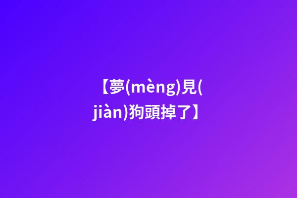 【夢(mèng)見(jiàn)狗頭掉了】