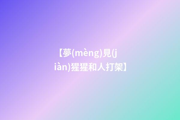 【夢(mèng)見(jiàn)猩猩和人打架】