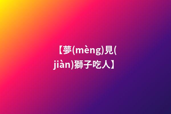 【夢(mèng)見(jiàn)獅子吃人】