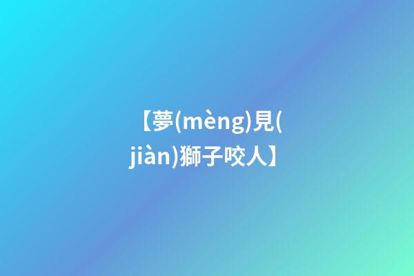 【夢(mèng)見(jiàn)獅子咬人】