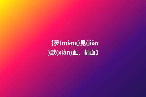 【夢(mèng)見(jiàn)獻(xiàn)血、捐血】