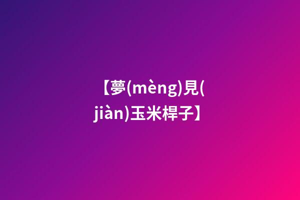 【夢(mèng)見(jiàn)玉米桿子】