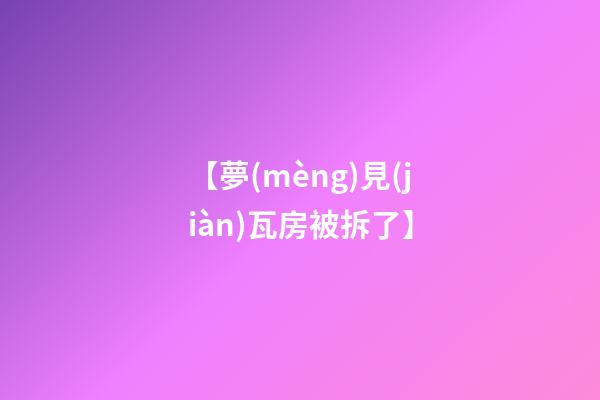【夢(mèng)見(jiàn)瓦房被拆了】