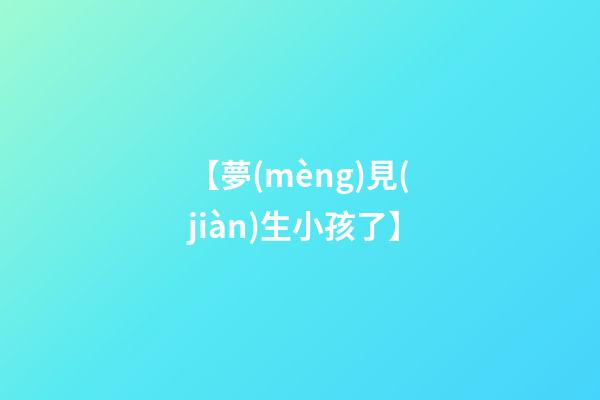 【夢(mèng)見(jiàn)生小孩了】