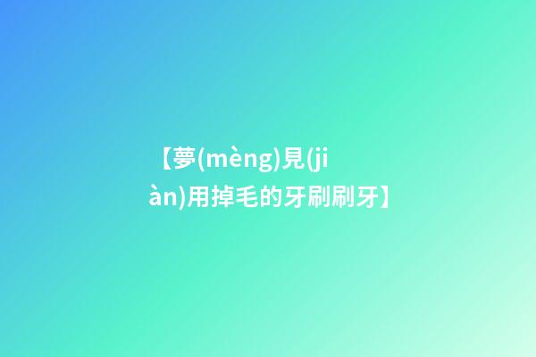 【夢(mèng)見(jiàn)用掉毛的牙刷刷牙】