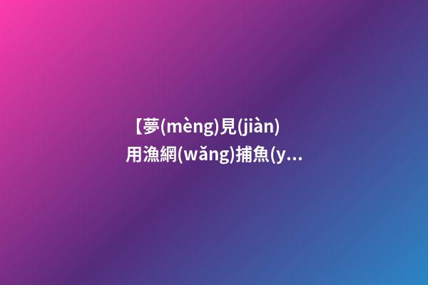 【夢(mèng)見(jiàn)用漁網(wǎng)捕魚(yú)】