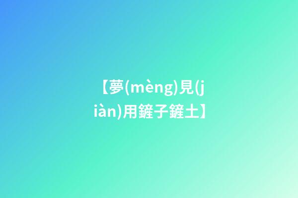 【夢(mèng)見(jiàn)用鏟子鏟土】