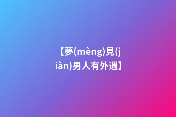 【夢(mèng)見(jiàn)男人有外遇】