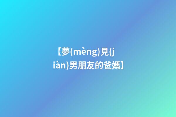 【夢(mèng)見(jiàn)男朋友的爸媽】