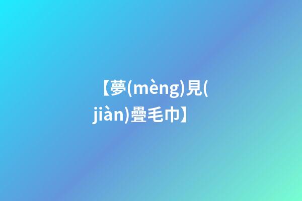 【夢(mèng)見(jiàn)疊毛巾】