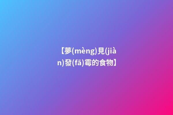 【夢(mèng)見(jiàn)發(fā)霉的食物】