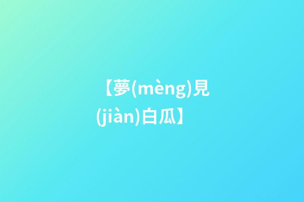 【夢(mèng)見(jiàn)白瓜】
