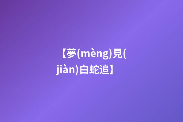 【夢(mèng)見(jiàn)白蛇追】