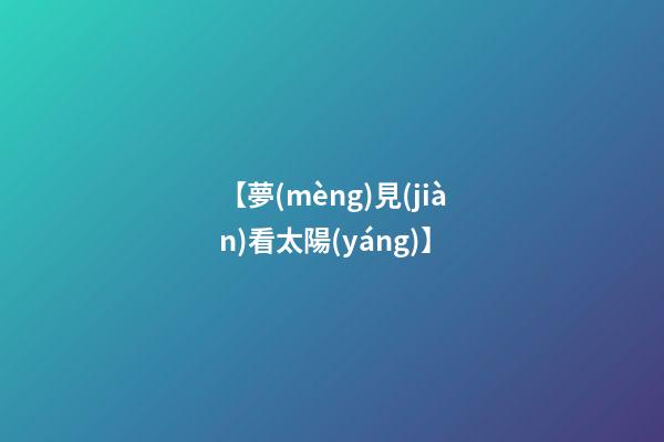 【夢(mèng)見(jiàn)看太陽(yáng)】