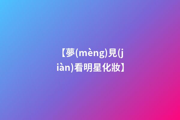 【夢(mèng)見(jiàn)看明星化妝】