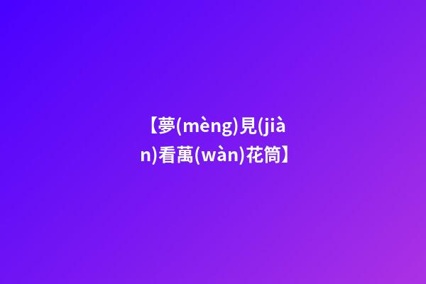 【夢(mèng)見(jiàn)看萬(wàn)花筒】