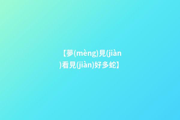 【夢(mèng)見(jiàn)看見(jiàn)好多蛇】