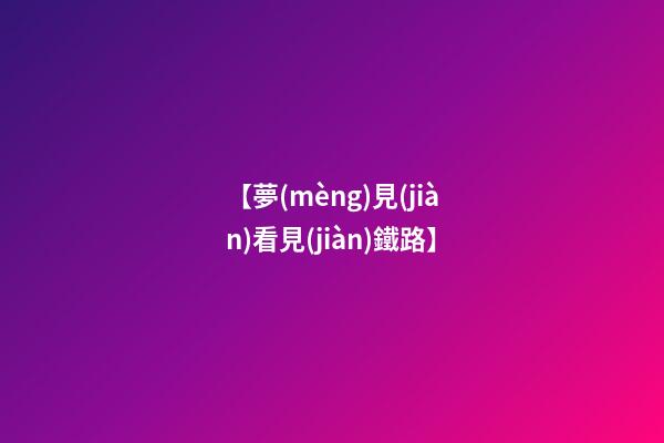 【夢(mèng)見(jiàn)看見(jiàn)鐵路】