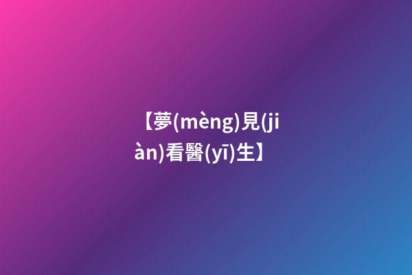 【夢(mèng)見(jiàn)看醫(yī)生】