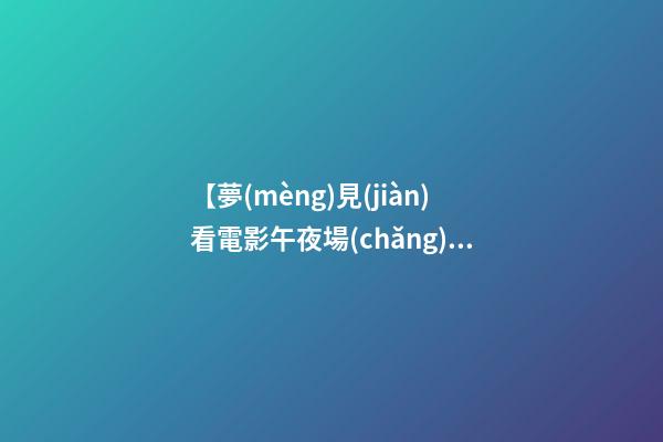 【夢(mèng)見(jiàn)看電影午夜場(chǎng)】