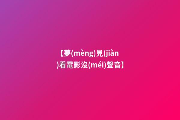【夢(mèng)見(jiàn)看電影沒(méi)聲音】