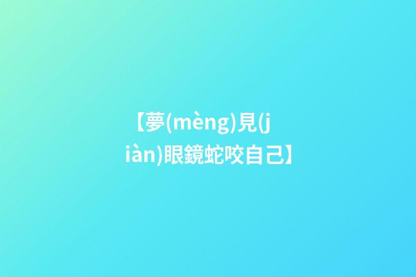 【夢(mèng)見(jiàn)眼鏡蛇咬自己】