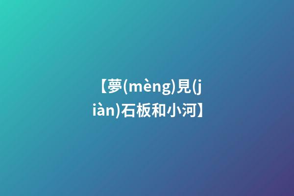 【夢(mèng)見(jiàn)石板和小河】
