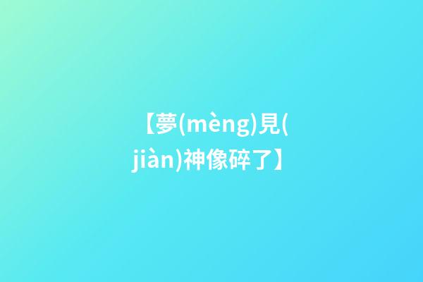 【夢(mèng)見(jiàn)神像碎了】
