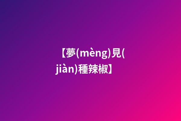 【夢(mèng)見(jiàn)種辣椒】