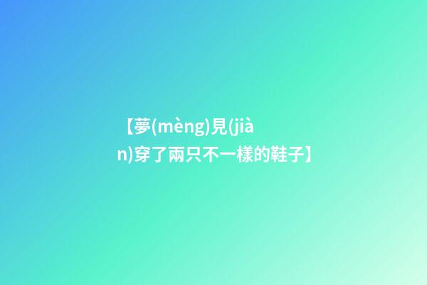 【夢(mèng)見(jiàn)穿了兩只不一樣的鞋子】