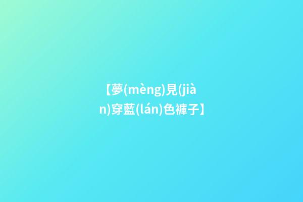 【夢(mèng)見(jiàn)穿藍(lán)色褲子】