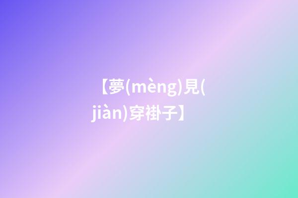 【夢(mèng)見(jiàn)穿褂子】