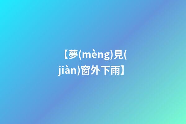 【夢(mèng)見(jiàn)窗外下雨】