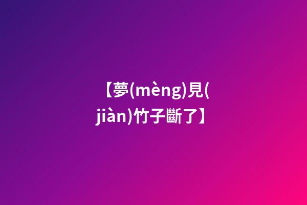 【夢(mèng)見(jiàn)竹子斷了】