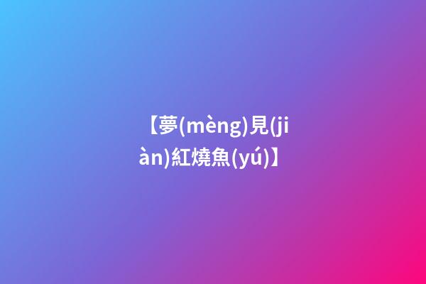 【夢(mèng)見(jiàn)紅燒魚(yú)】