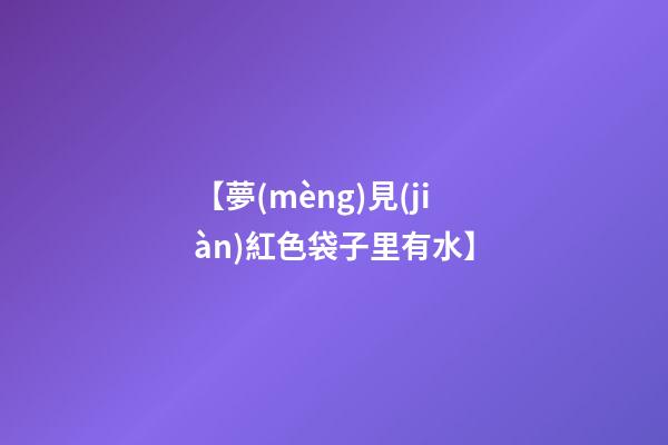 【夢(mèng)見(jiàn)紅色袋子里有水】