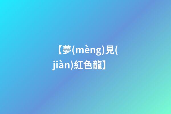 【夢(mèng)見(jiàn)紅色龍】